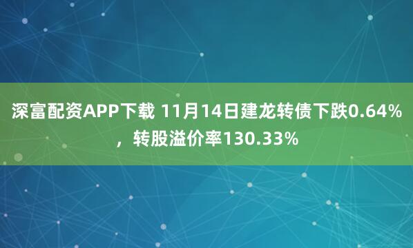 深富配资APP下载 11月14日建龙转债下跌0.64%，转股溢价率130.33%