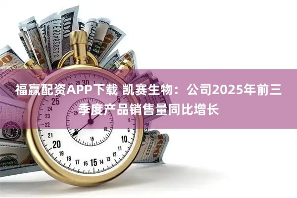 福赢配资APP下载 凯赛生物：公司2025年前三季度产品销售量同比增长
