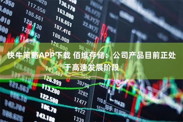 快牛策略APP下载 佰维存储：公司产品目前正处于高速发展阶段