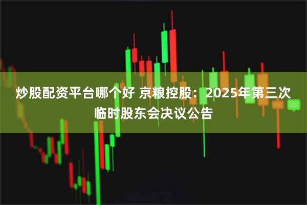 炒股配资平台哪个好 京粮控股：2025年第三次临时股东会决议公告