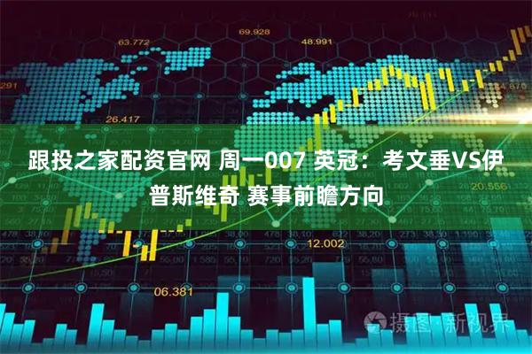 跟投之家配资官网 周一007 英冠：考文垂VS伊普斯维奇 赛事前瞻方向