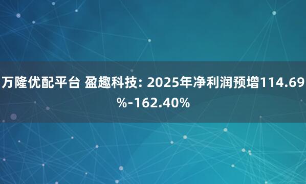 万隆优配平台 盈趣科技: 2025年净利润预增114.69%-162.40%