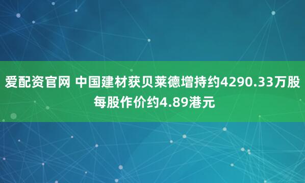 爱配资官网 中国建材获贝莱德增持约4290.33万股 每股作价约4.89港元