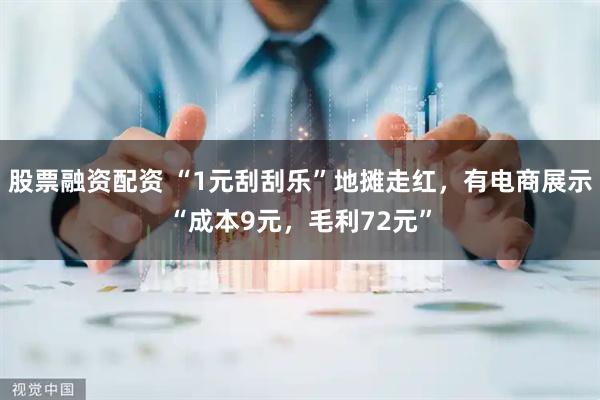股票融资配资 “1元刮刮乐”地摊走红，有电商展示“成本9元，毛利72元”