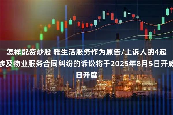 怎样配资炒股 雅生活服务作为原告/上诉人的4起涉及物业服务合同纠纷的诉讼将于2025年8月5日开庭