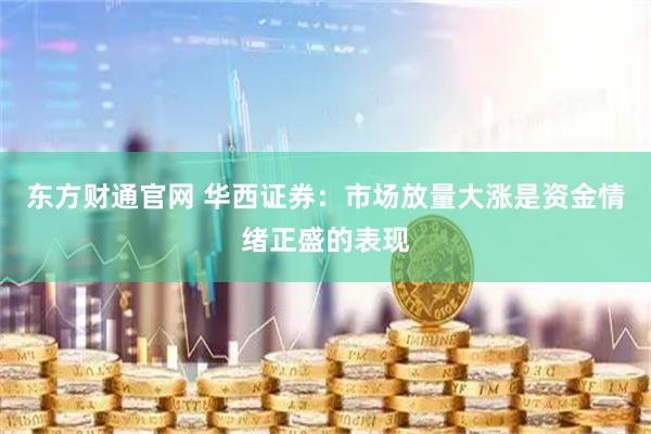 东方财通官网 华西证券：市场放量大涨是资金情绪正盛的表现